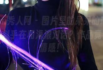 Xiuren秀人网 – 图片里的呆呆的瑞bb，沙滩上似乎在和海浪对话？作品竟然有了情感！