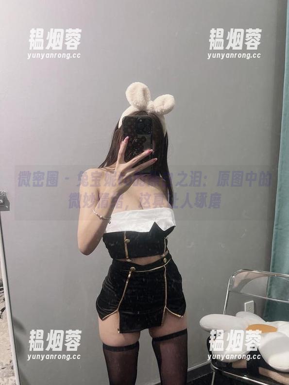 兔宝妮to 微密圈 - 兔宝妮to的黑白之泪:原图中的微妙情绪,这真让人琢磨