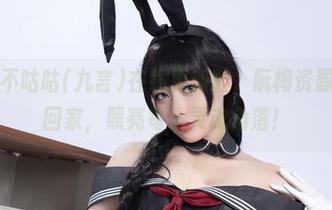 阿九从不咕咕(九言)在线更新啦，阮梅资源等你带回家，照亮每个灵魂角落！